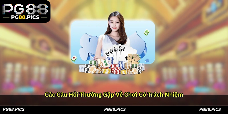 Các câu hỏi thường gặp về chơi có trách nhiệm