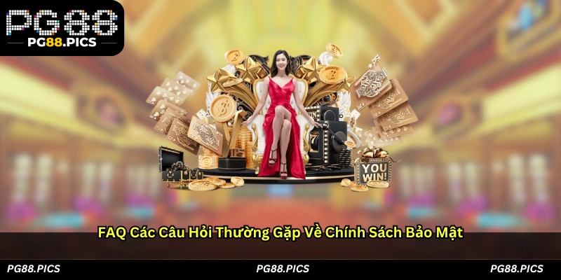FAQ – Các câu hỏi thường gặp về chính sách bảo mật