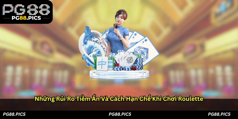 Những rủi ro tiềm ẩn và cách hạn chế khi chơi Roulette
