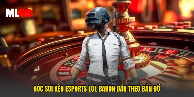 Góc soi Kèo Esports LOL Baron Đầu theo bản đồ